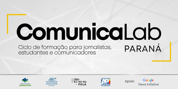 ComunicaLab Paraná: Ciclo de formação para jornalistas, estudantes e comunicadores – ALEP / FALA / Google